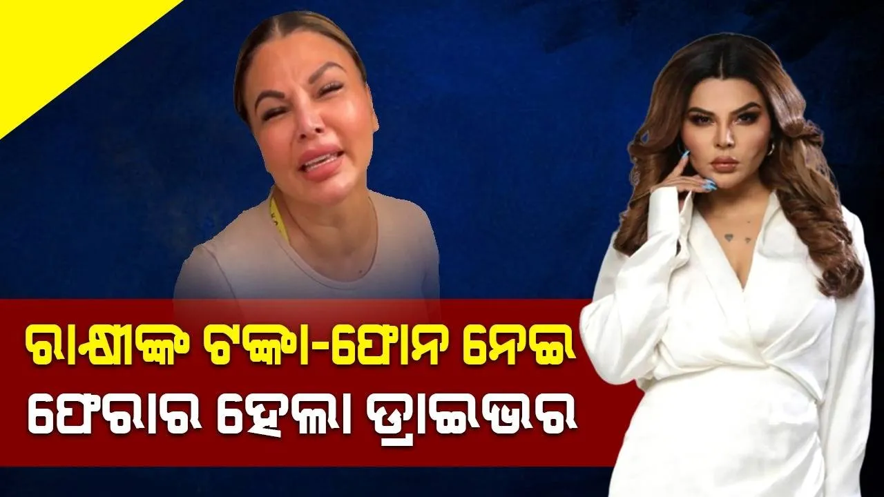  ରାକ୍ଷୀଙ୍କ ଟଙ୍କା-ଫୋନ ନେଇ ଫେରାର ହେଲା ତାଙ୍କ ଡ୍ରାଇଭର