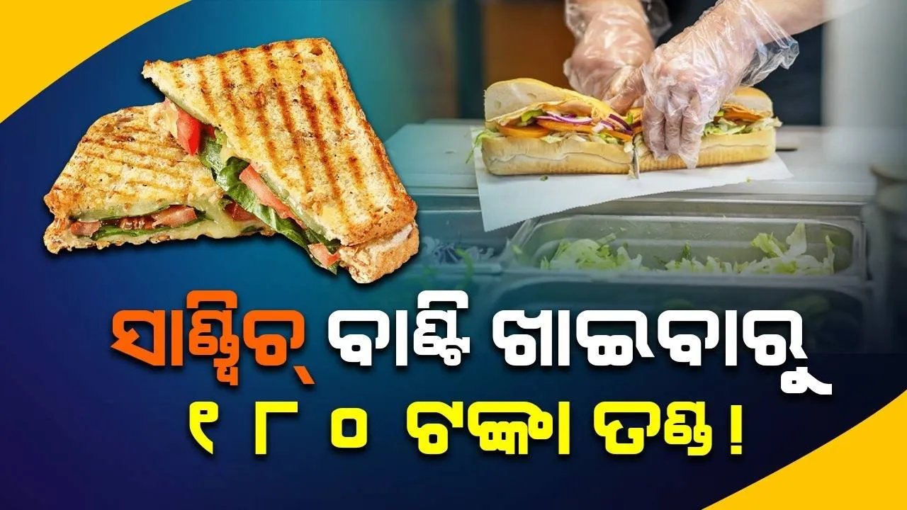  ସାଣ୍ଡ୍ବିଚ୍‌ ବାଣ୍ଟି ଖାଇବାରୁ ୧୮୦ ଟଙ୍କା ତଣ୍ଡ ! ହୋଟେଲର ଭିନ୍ନ ହିସାବ