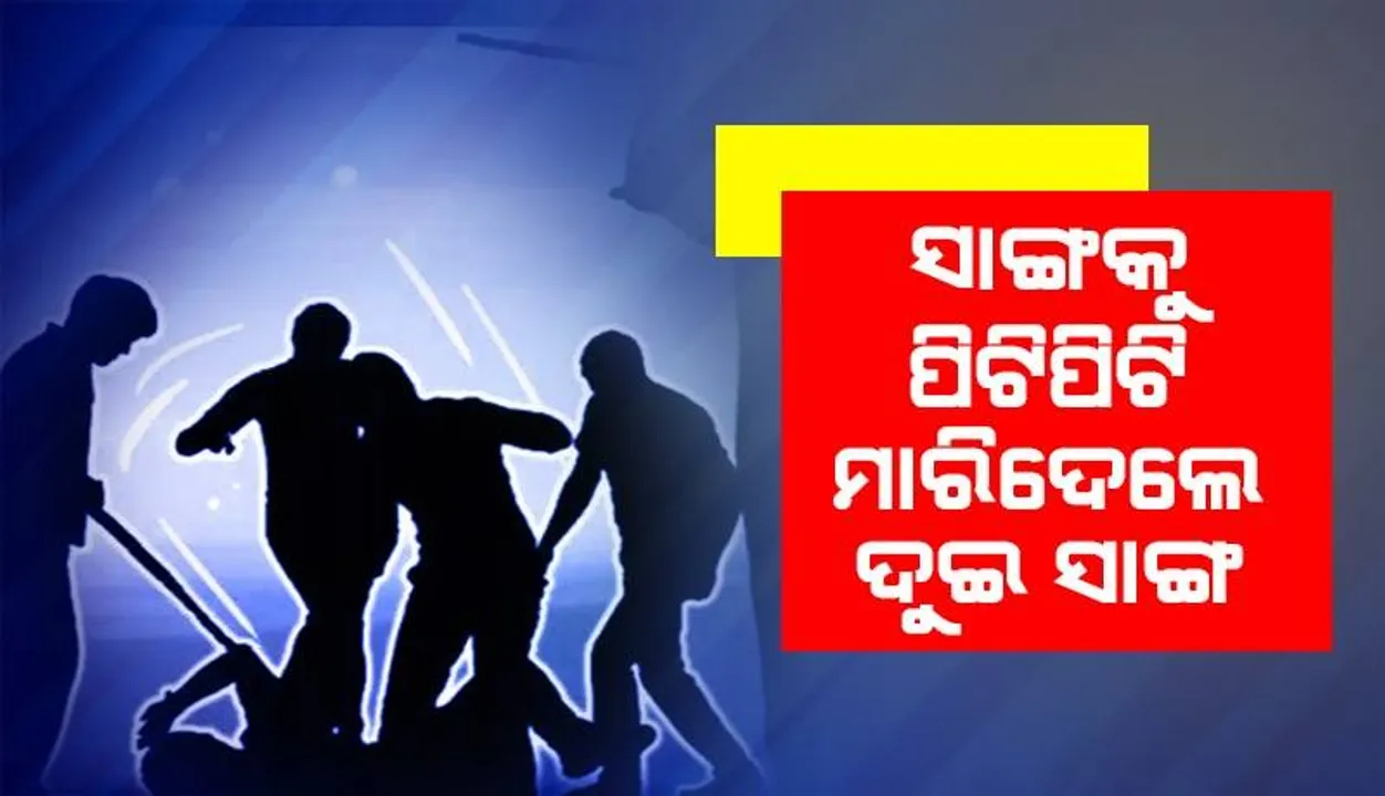  ଲୁହା ରଡ଼ରେ ପିଟିପିଟି ସାଙ୍ଗକୁ ମାରିଦେଲେ ଦୁଇ ସାଙ୍ଗ