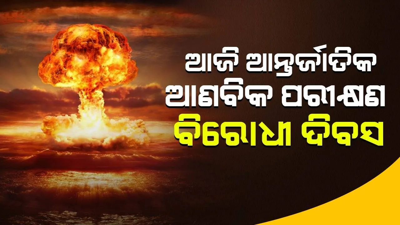  ଆଜି ଆନ୍ତର୍ଜାତିକ ଆଣବିକ ପରୀକ୍ଷଣ ବିରୋଧୀ ଦିବସ