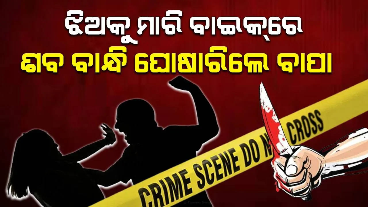  ଚରିତ୍ରଗତ ସନ୍ଦେହ: ଝିଅକୁ ମାରି ବାଇକ୍‌ରେ ଶବ ବାନ୍ଧି ଘୋଷାରି ନେଇ ରେଳଧାରଣାରେ ଫିଙ୍ଗିଲେ ବାପା