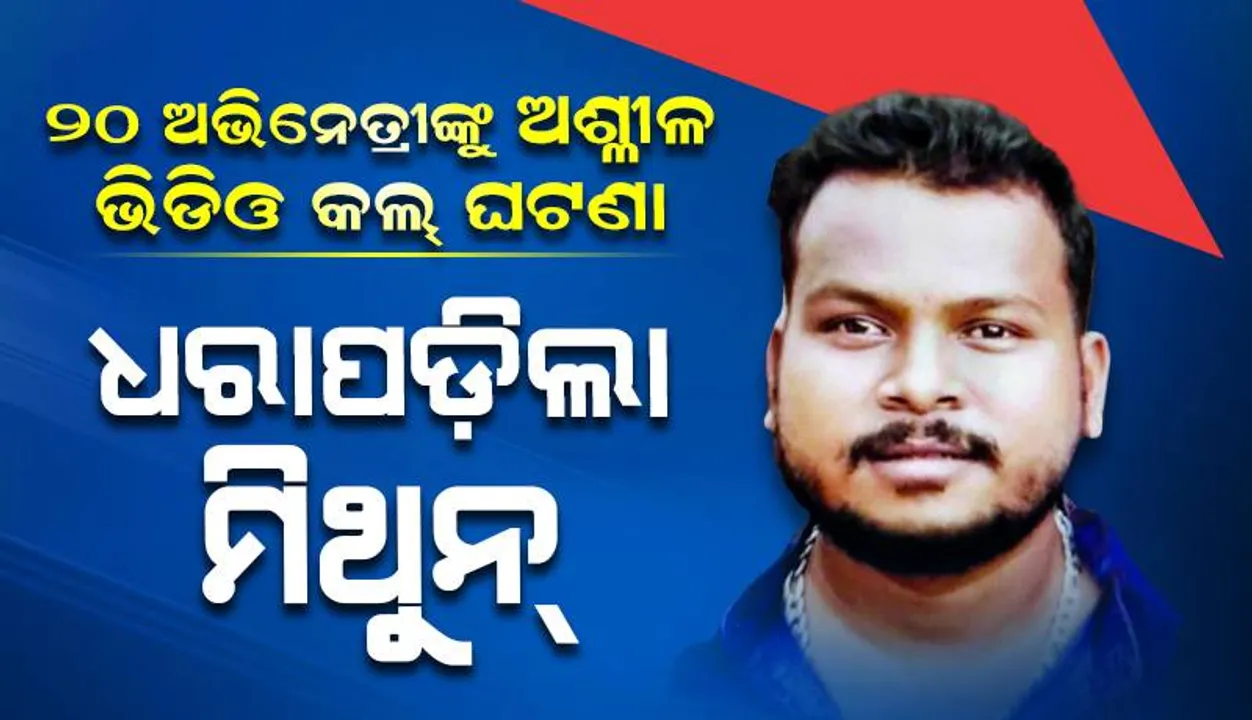  ୨୦ ଓଲିଉଡ୍‌ ଅଭିନେତ୍ରୀଙ୍କୁ ଅଶ୍ଳୀଳ ଭିଡିଓ କଲ୍ ଘଟଣା: ଧରାପଡ଼ିଲା ଖଳନାୟକ ମିଥୁନ୍ ଭୋଇର ଖେଳ