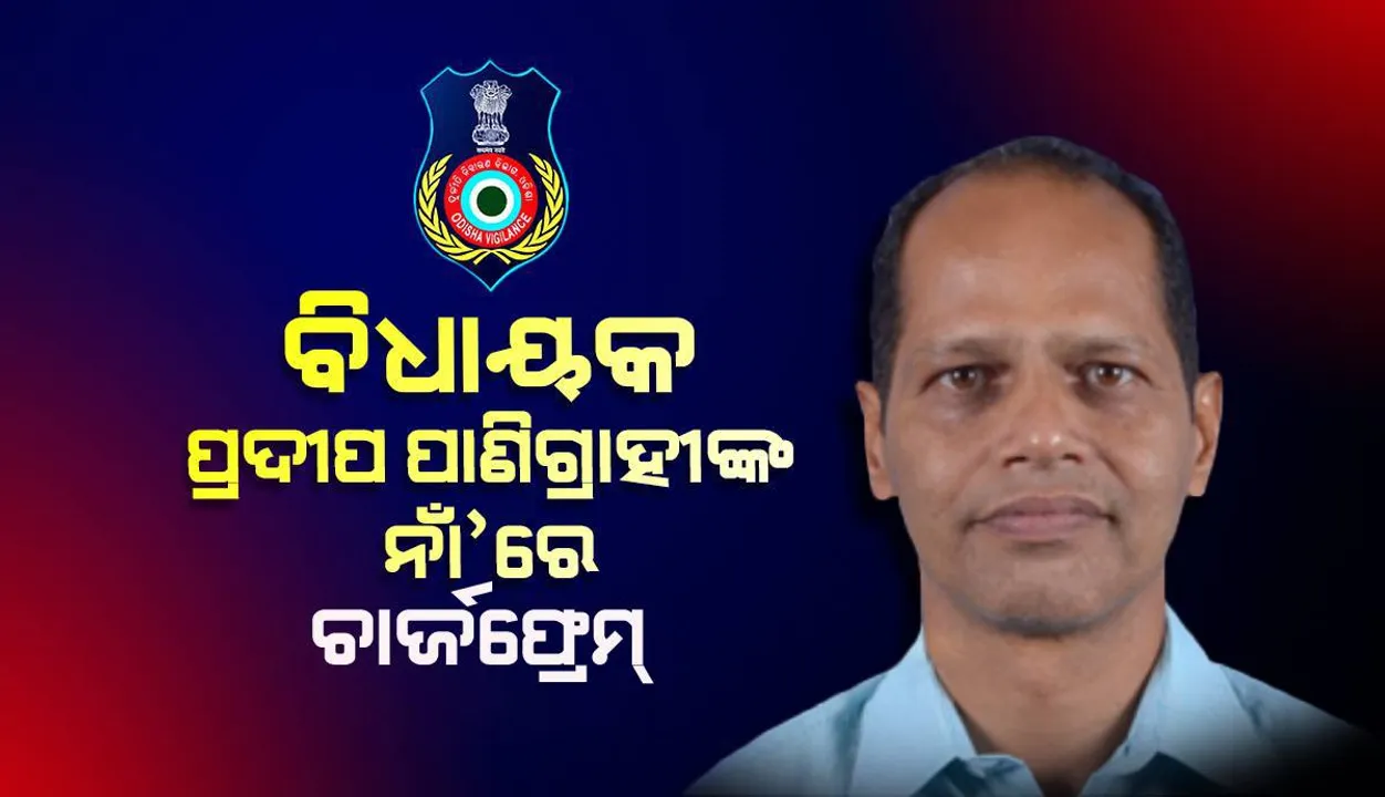  ଟାଟା ମୋଟର୍ସରେ ଚାକିରି ଦେବା ନାଁରେ ଠକେଇ ମାମଲା: ଗୋପାଳପୁର ବିଧାୟକ ପ୍ରଦୀପ ପାଣିଗ୍ରାହୀଙ୍କ ବିରୋଧରେ ଚାର୍ଜଫ୍ରେମ