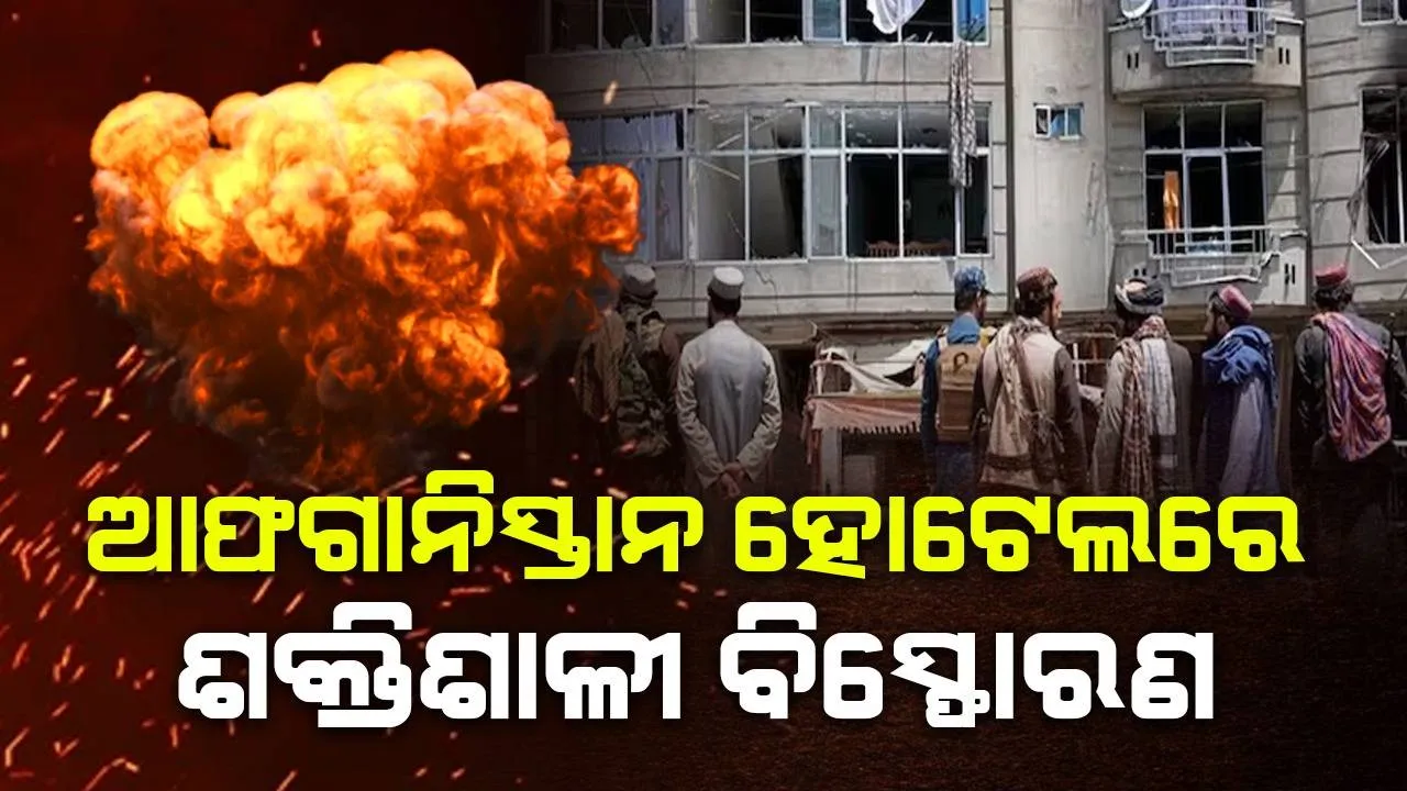  ଆଫଗାନିସ୍ତାନ ହୋଟେଲରେ ଶକ୍ତିଶାଳୀ ବିସ୍ଫୋରଣ, ୩ ମୃତ ୭ ଆହତ