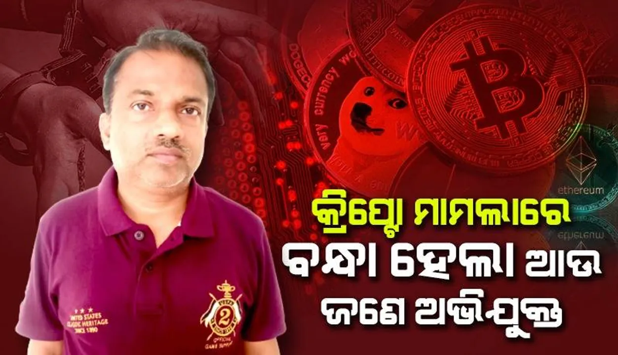  କ୍ରିପ୍ଟୋ ଇନଭେଷ୍ଟମେଣ୍ଟ ନାଁରେ ହଜାରେ କୋଟି ଟଙ୍କାର ଠକେଇ ଘଟଣା: ଆଉ ଜଣେ ଅଭିଯୁକ୍ତ ଗିରଫ