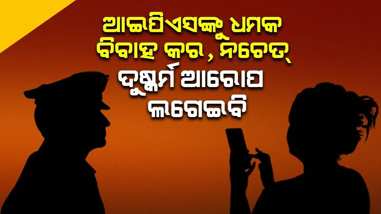  ବିବାହ କର, ନହେଲେ ଦୁଷ୍କର୍ମ ଆରୋପ ଲଗାଇ ଫସାଇଦେବି; ଆଇପିଏସ୍ ହେବା ପରେ ଯୁବକଙ୍କୁ ମହିଳା ଦେଲେ ଏଭଳି ଧମକ