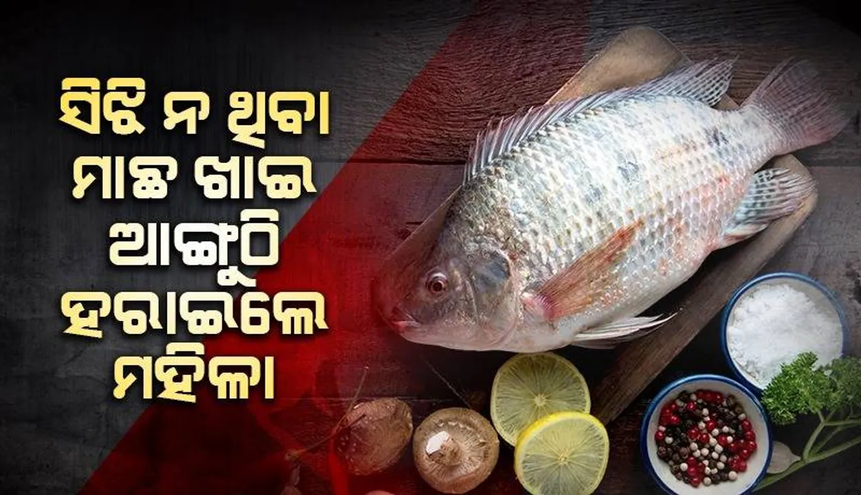  ସିଝି ନ ଥିବା ‘ଟିଲେପିଆ’ ମାଛ ଖାଇ ସମସ୍ତ ଆଙ୍ଗୁଠି ହରାଇଲେ ମହିଳା