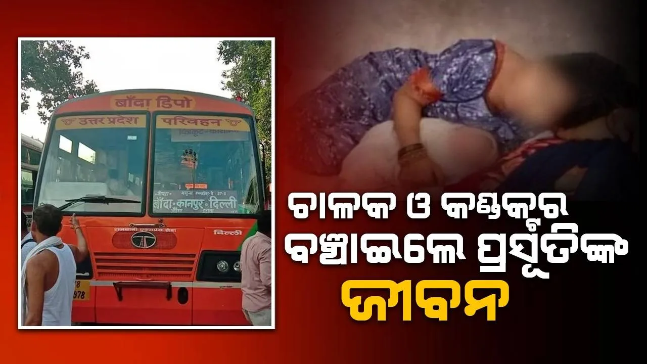  ବସ ଭିତରେ ପ୍ରସବ ଯନ୍ତ୍ରଣାରେ ଛଟପଟ ହେଉଥିବା ପ୍ରସୂତିଙ୍କ ଜୀବନ ବଞ୍ଚାଇଲେ ଚାଳକ ଓ କଣ୍ଡକ୍ଟର
