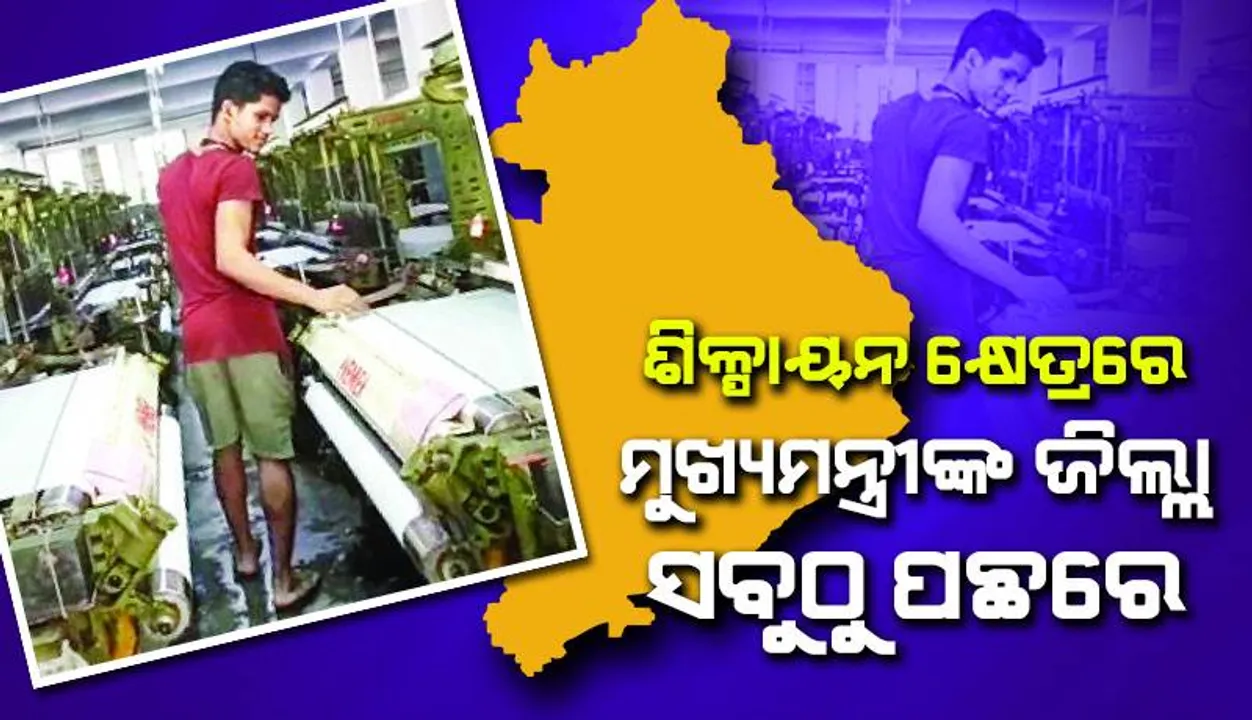  ଶିଳ୍ପାୟନ କ୍ଷେତ୍ରରେ ମୁଖ୍ୟମନ୍ତ୍ରୀଙ୍କ ଜିଲ୍ଲା ସବୁଠୁ ପଛରେ