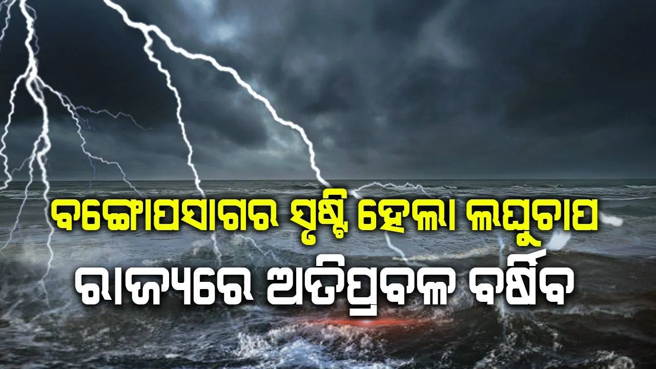  ବଙ୍ଗୋପସାଗର ସୃଷ୍ଟି ହେଲା ଲଘୁଚାପ: ୨୪ ଘଣ୍ଟା ମଧ୍ୟରେ ୨୨ ଜିଲ୍ଲାରେ ଅତିପ୍ରବଳ ବର୍ଷିବ
