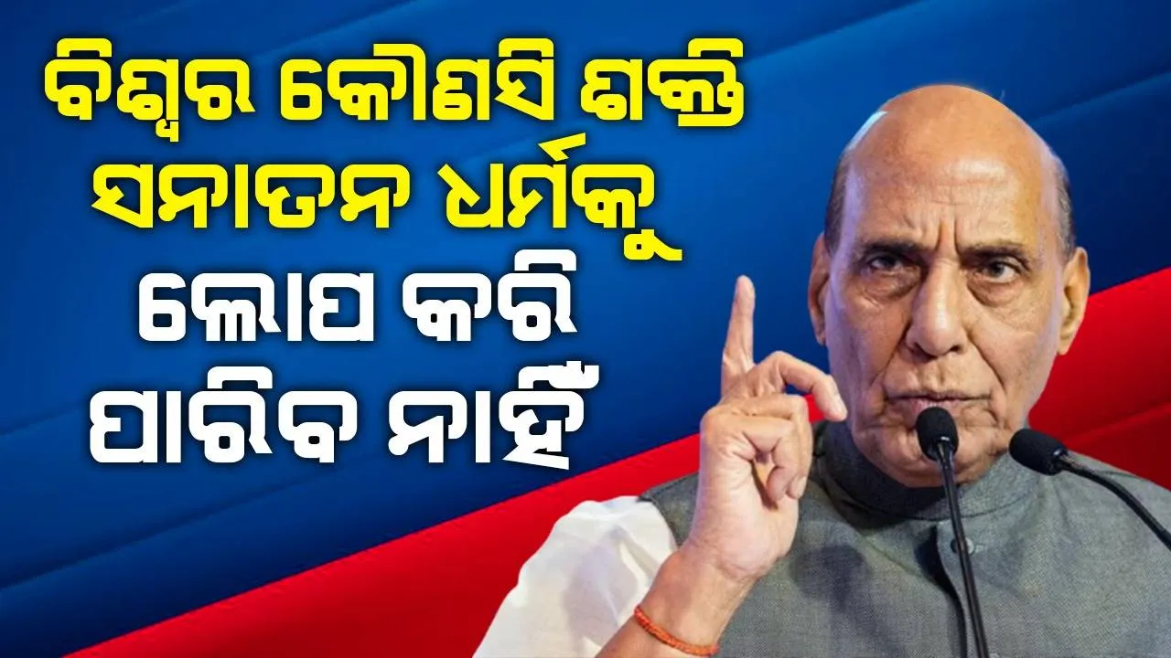  ବିଶ୍ବର କୌଣସି ଶକ୍ତି ସନାତନ ଧର୍ମକୁ ଲୋପ କରିପାରିବ ନାହିଁ : ରାଜନାଥ