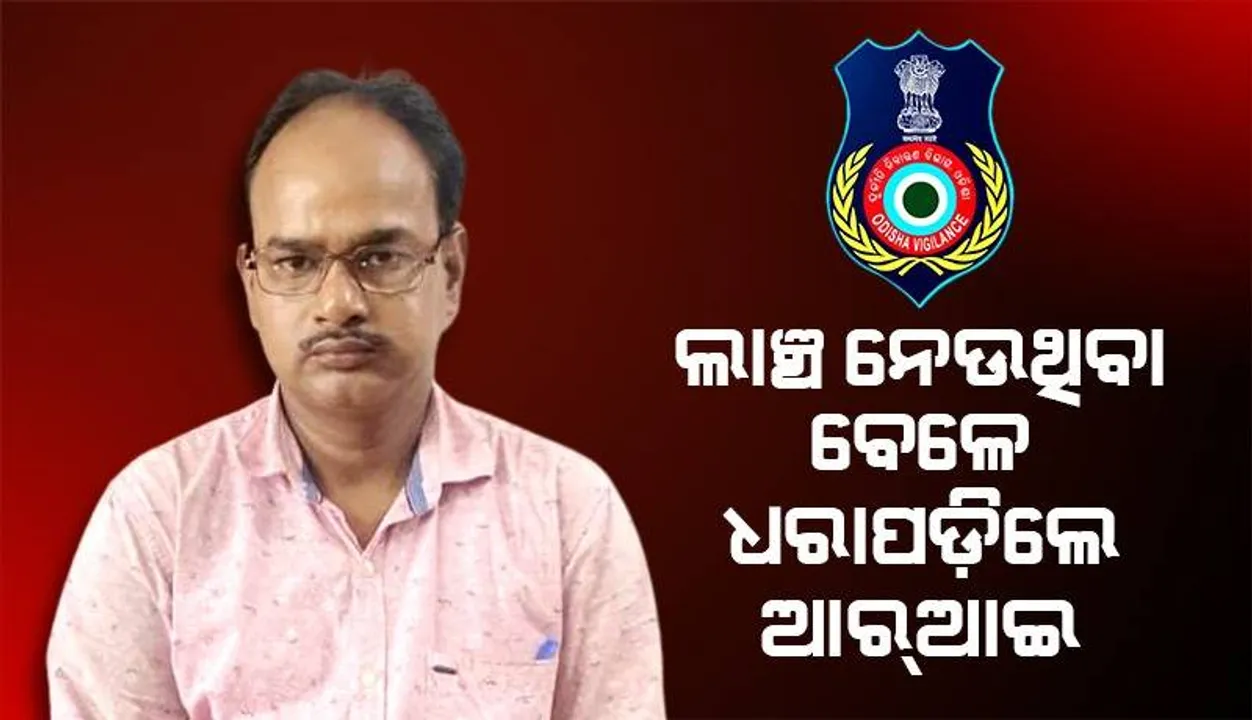  ଲାଞ୍ଚ ନେଉଥିବା ବେଳେ ଭିଜିଲାନ୍ସ ହାତରେ ଧରାପଡ଼ିଲେ ଆର୍‌ଆଇ