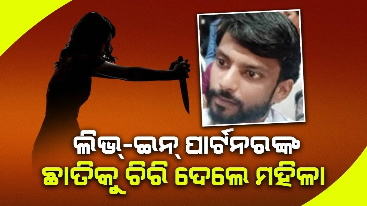  ଜିତିଲା ରାଗ, ହାରିଲା ପ୍ରେମ: ଝଗଡ଼ା ହେବାରୁ ଲିଭ୍-ଇନ୍ ପାର୍ଟନରଙ୍କ ଛାତିକୁ ଚିରି ହତ୍ୟା କଲେ ମହିଳା
