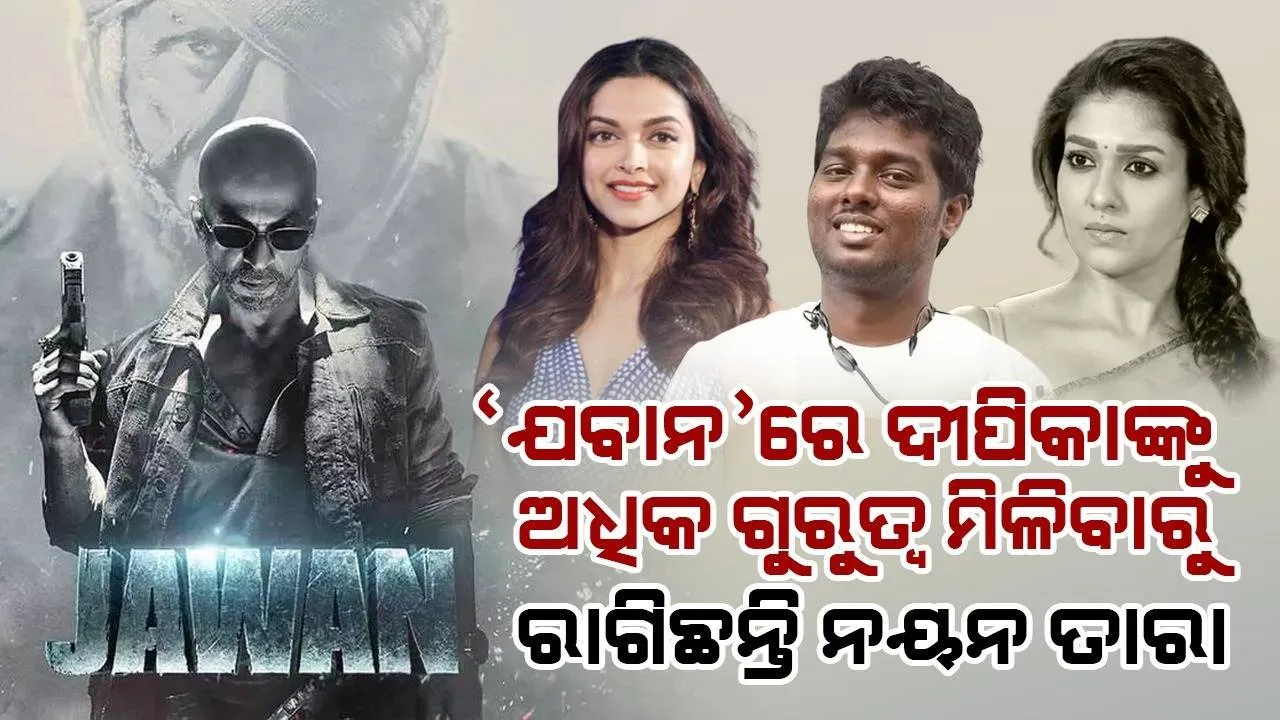  ଯବାନରେ ଥିବା ଅନେକ ଦୃଶ୍ୟ କାଟି ଦୀପିକାଙ୍କୁ ଗୁରୁତ୍ବ ଦେଇଥିବାରୁ ଅଟଲିଙ୍କ ଉପରେ ରାଗିଛନ୍ତି ନୟନତାରା