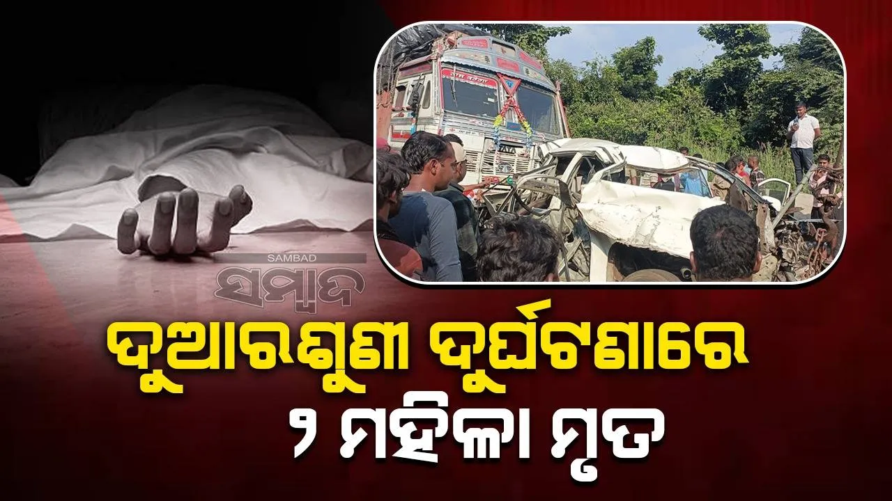  ପୁଣି ଦୁଆରଶୁଣୀ ଘାଟିରେ ଦୁର୍ଘଟଣା: ମା’ଙ୍କ ଦର୍ଶନ ସାରି ଫେରିବା ବେଳେ ଟ୍ରକ୍‌ ଚାପିଦେଲା, ୨ ମହିଳା ଶ୍ରଦ୍ଧାଳୁ ମୃତ