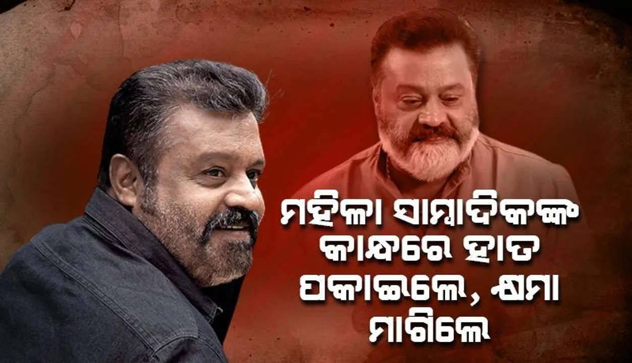  କାନ୍ଧରେ ହାତ ରଖିବା ମହଙ୍ଗା ପଡ଼ିଲା: ମହିଳା ସାମ୍ବାଦିକଙ୍କୁ କ୍ଷମା ମାଗିଲେ ମାଲାୟାଲମ ଅଭିନେତା ସୁରେଶ ଗୋପୀ
