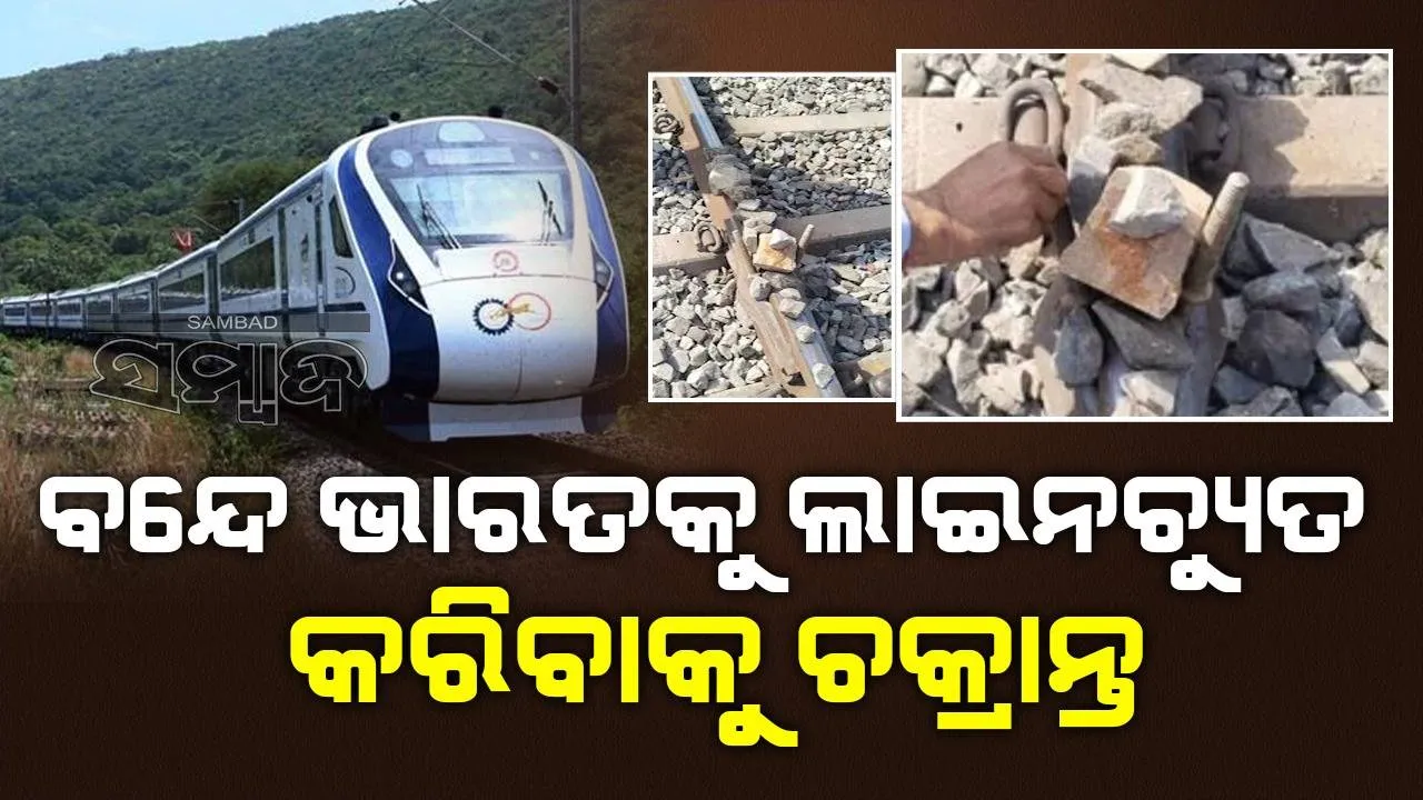  ବନ୍ଦେ ଭାରତକୁ ଲାଇନଚ୍ୟୁତ କରିବାକୁ ଚକ୍ରାନ୍ତ, ରେଳ ଧାରଣାରେ ପଥର ରଖିବା ସହ ଲୁହା ଛଡ଼ ପୋତିଥିଲେ ଦୁର୍ବୃତ୍ତ