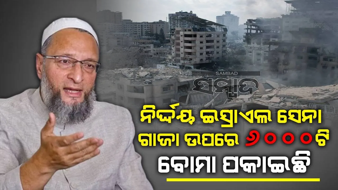  ନିର୍ଦ୍ଦୟ ଇସ୍ରାଏଲ ଗାଜା ଉପରେ ୬୦୦୦ଟି ବୋମା ପକାଇଛି : ଓଓ୍ବୈସି