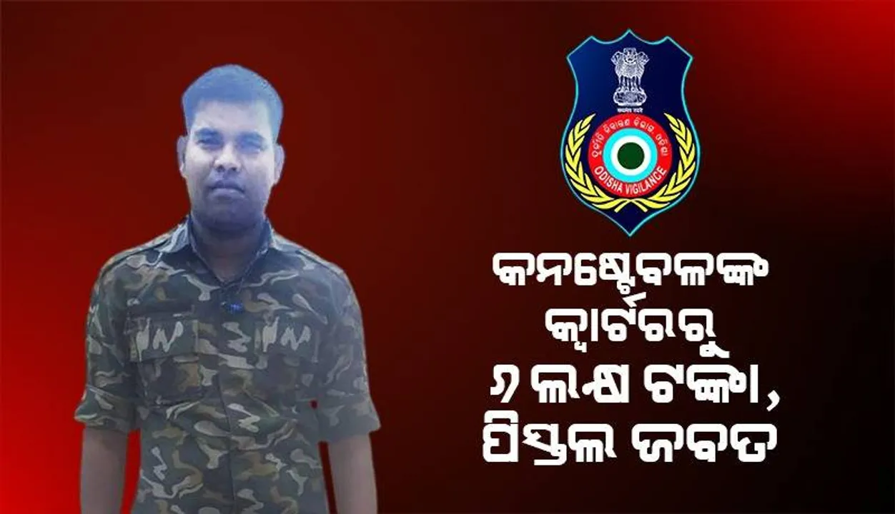 ଭିଜିଲାନ୍ସ ଜାଲରେ ପୁଲିସ କନଷ୍ଟେବଳ, ସରକାରୀ କ୍ଵାର୍ଟରରୁ ନଗଦ ୬ ଲକ୍ଷ ସହ ପିସ୍ତଲ ଜବତ 