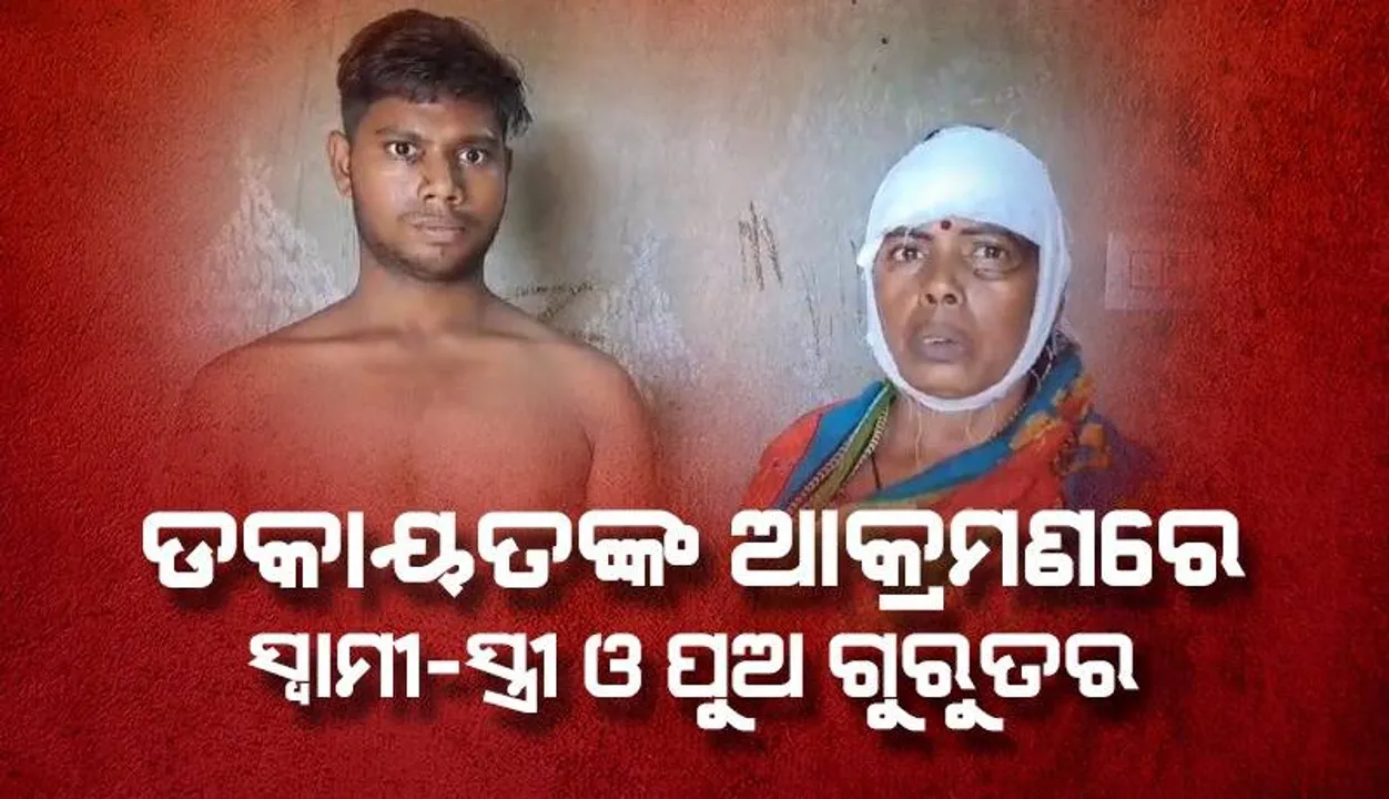  ଡକାୟତଙ୍କ ଆକ୍ରମଣରେ ସ୍ବାମୀ-ସ୍ତ୍ରୀ ଓ ପୁଅ ଗୁରୁତର: ଲୁଟିନେଲେ ଟଙ୍କା, ସୁନା ଅଳଙ୍କାର