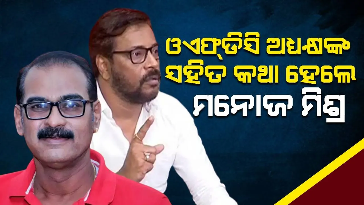  ଓଏଫ୍‌ଡିସି ଅଧ୍ୟକ୍ଷ କୁନା ତ୍ରିପାଠୀ ମତେ ଫୋନ୍ କରିଥିଲେ, ମୁଁ ତାଙ୍କୁ ସମାଧାନର ବାଟ କହିଛି : ମନୋଜ ମିଶ୍ର