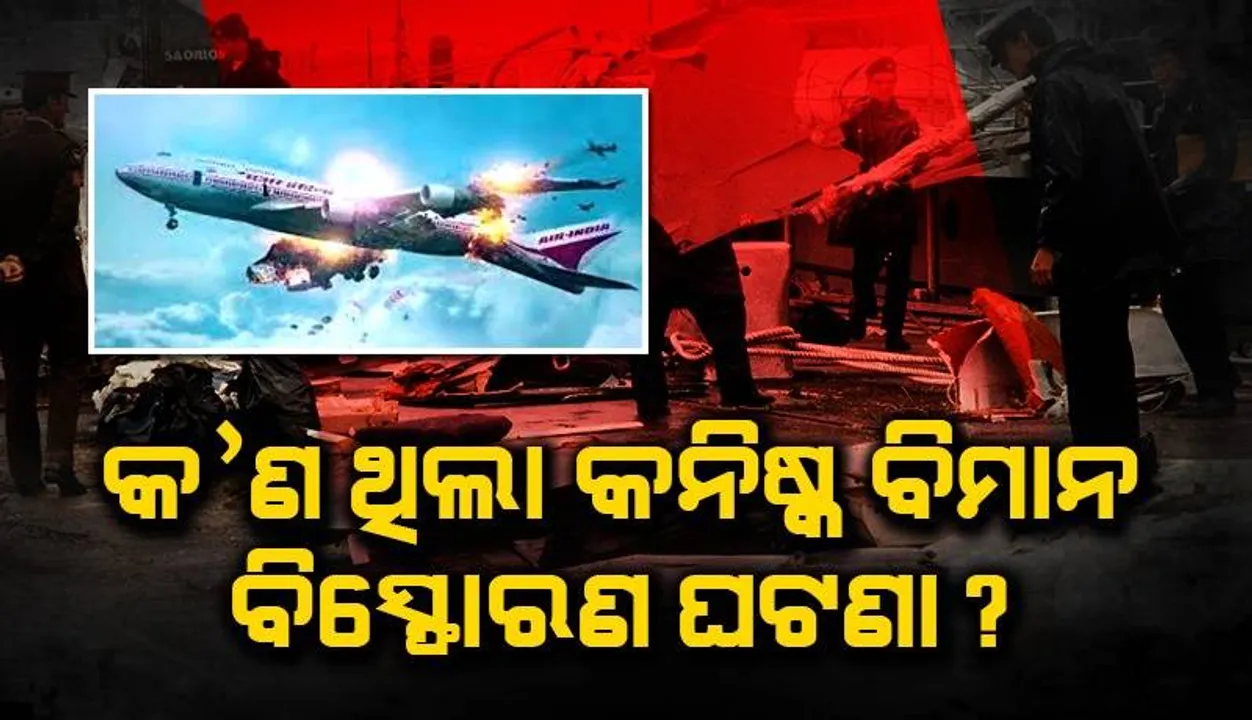  କ’ଣ ଥିଲା ‘କନିଷ୍କ’ ବିମାନ ବିସ୍ଫୋରଣ ଘଟଣା ? ଏହା ପଛରେ କେଉଁ ଆତଙ୍କବାଦୀ ସଂଗଠନର ହାତ ଥିଲା ?