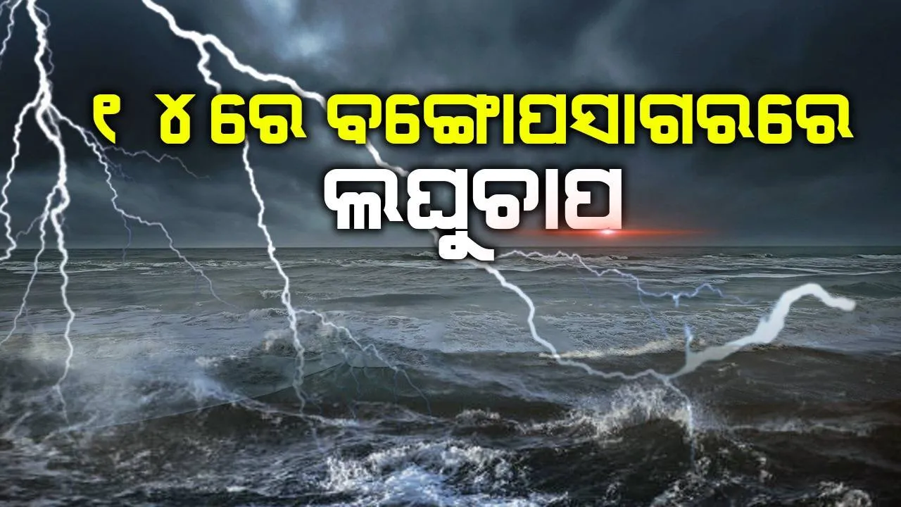  ୧୪ରେ ବଙ୍ଗୋପସାଗରରେ ଲଘୁଚାପ, ୧୬ ସୁଦ୍ଧା ଅବପାତ ରୂପ ନେବ