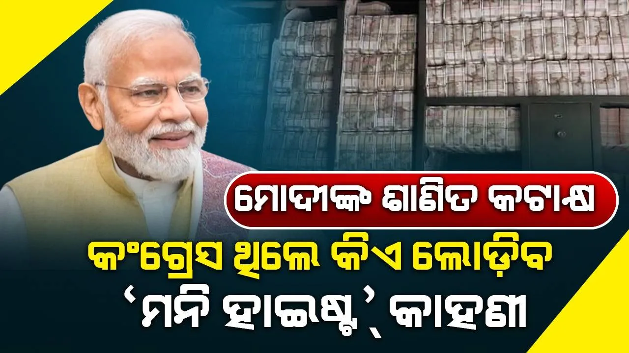  ମୋଦୀଙ୍କ ଶାଣିତ କଟାକ୍ଷ: କଂଗ୍ରେସ ଥିଲେ କିଏ ଲୋଡ଼ିବ ‘ମନି ହାଇଷ୍ଟ୍‌’ କାହାଣୀ