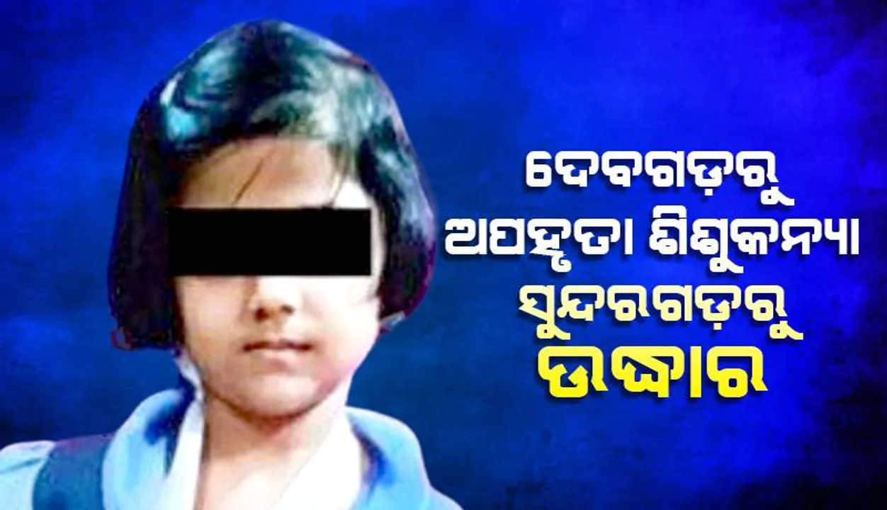  ଦେବଗଡ଼ରୁ ଅପହୃତା ଶିଶୁକନ୍ୟା ସୁନ୍ଦରଗଡ଼ରୁ ଉଦ୍ଧାର