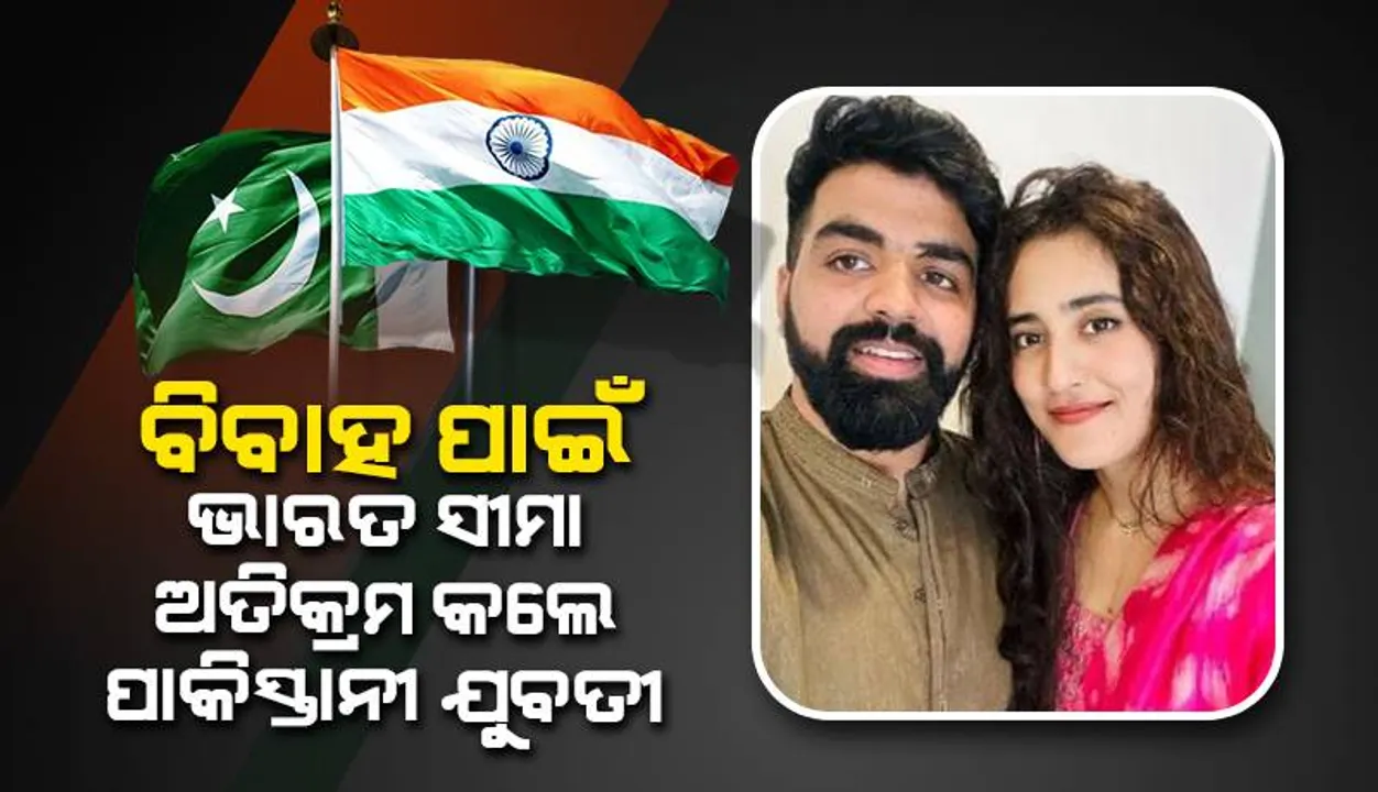  ଭାରତୀୟ ଯୁବକଙ୍କୁ ବିବାହ ପାଇଁ ଅନେକ ବାଧା ସାମ୍ନା କରିବା ପରେ ଶେଷରେ ସୀମା ପାର କରିଛନ୍ତି ପାକିସ୍ତାନ ଯୁବତୀ