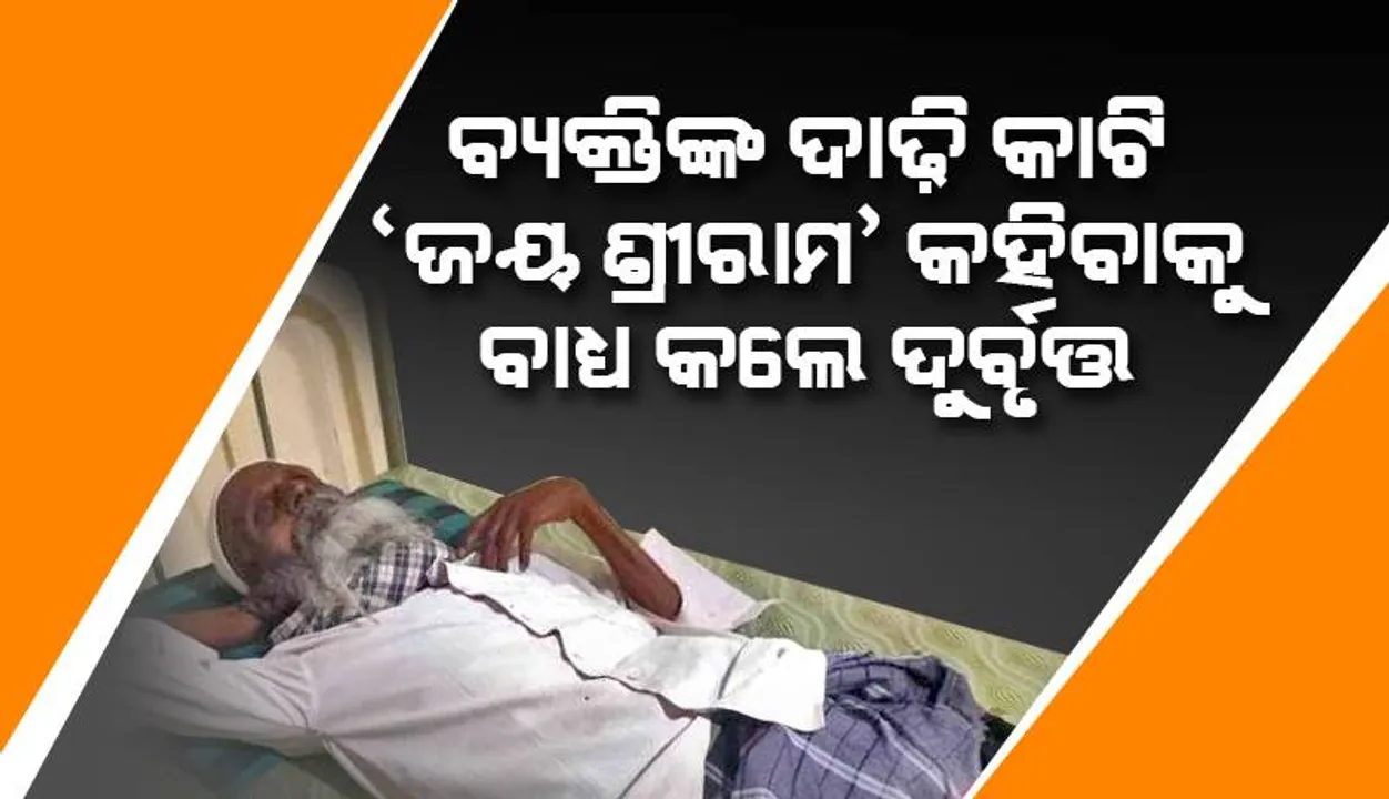  ଭଙ୍ଗାକାଚରେ ଦୃଷ୍ଟିବାଧିତ ସଂଖ୍ୟାଲଘୁ ସମ୍ପ୍ରଦାୟ ବ୍ୟକ୍ତିଙ୍କ ଦାଢ଼ି କାଟି ‘ଜୟ ଶ୍ରୀରାମ’ କହିବାକୁ ବାଧ୍ୟ କଲେ ଦୁର୍ବୃତ୍ତ