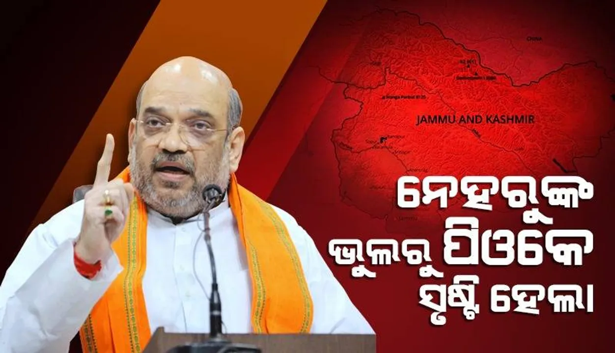  ଆମ ସେନା ଜିତିଥିଲେ ବି ନେହରୁଙ୍କ ଭୁଲରୁ ପିଓକେ ସୃଷ୍ଟି ହେଲା : ଅମିତ ଶାହା