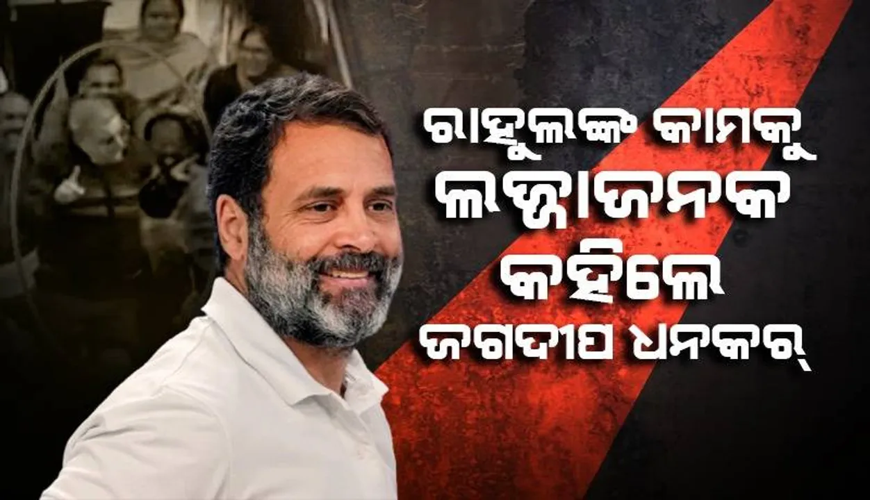  ରାହୁଲଙ୍କ ଭିଡିଓ ସୁଟ୍‌କୁ ଲଜ୍ଜାଜନକ ବୋଲି କହି ନିନ୍ଦା କଲେ ରାଜ୍ୟସଭା ଅଧ୍ୟକ୍ଷ ଜଗଦୀପ ଧନକର୍‌