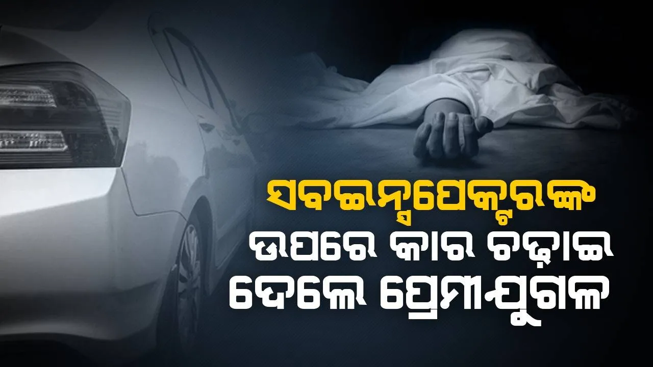  କାର ଭିତରେ ଆପତ୍ତିଜନକ କାମ କରୁଥିବା ବେଳେ ଧରାପଡ଼ିବାରୁ  ପ୍ରେମୀଯୁଗଳ ସବଇନ୍ସପେକ୍ଟରଙ୍କ ଉପରେ ଚଢ଼ାଇ ଦେଲେ କାର