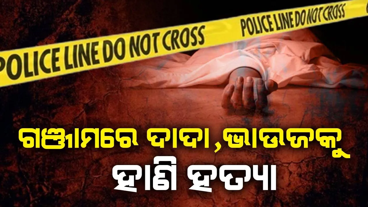  ପୁଣି ରକ୍ତରଂଜିତ ହେଲା ଗଞ୍ଜାମ; ଦାଦା-ଭାଉଜକୁ ହାଣି ହତ୍ୟା