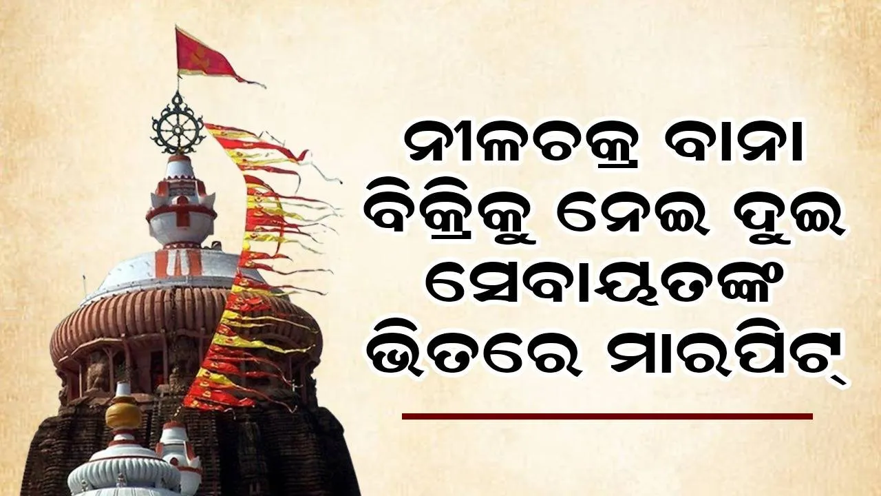  ଶ୍ରୀମନ୍ଦିରରେ ଦୁଇ ସେବାୟତଙ୍କ ଭିତରେ ମାରପିଟ୍‌, ନୀଳଚକ୍ର ବାନା ବିକ୍ରିକୁ ନେଇ ମୁହାଁମୁହିଁ