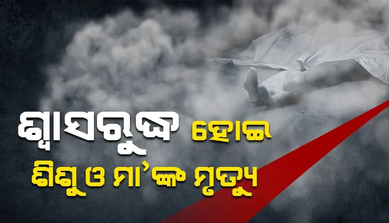  ଶ୍ୱାସରୁଦ୍ଧ ହୋଇ ଶିଶୁ ଓ ମା’ଙ୍କ ମୃତ୍ୟୁ: ଶୀତରେ କୋଇଲା ଜାଳି ଶୋଇଥିଲେ