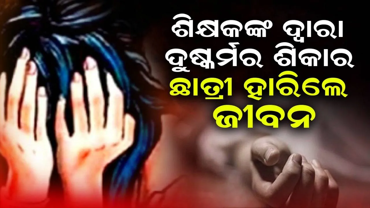  ବୋର୍ଡ ପରୀକ୍ଷା ସମୟରେ ପରିଚୟ ହୋଇଥିବା ସରକାରୀ ଶିକ୍ଷକଙ୍କ ଦ୍ବାରା ଦୁଷ୍କର୍ମର ଶିକାର ହୋଇଥିବା ଛାତ୍ରୀ ହାରିଲେ ଜୀବନ