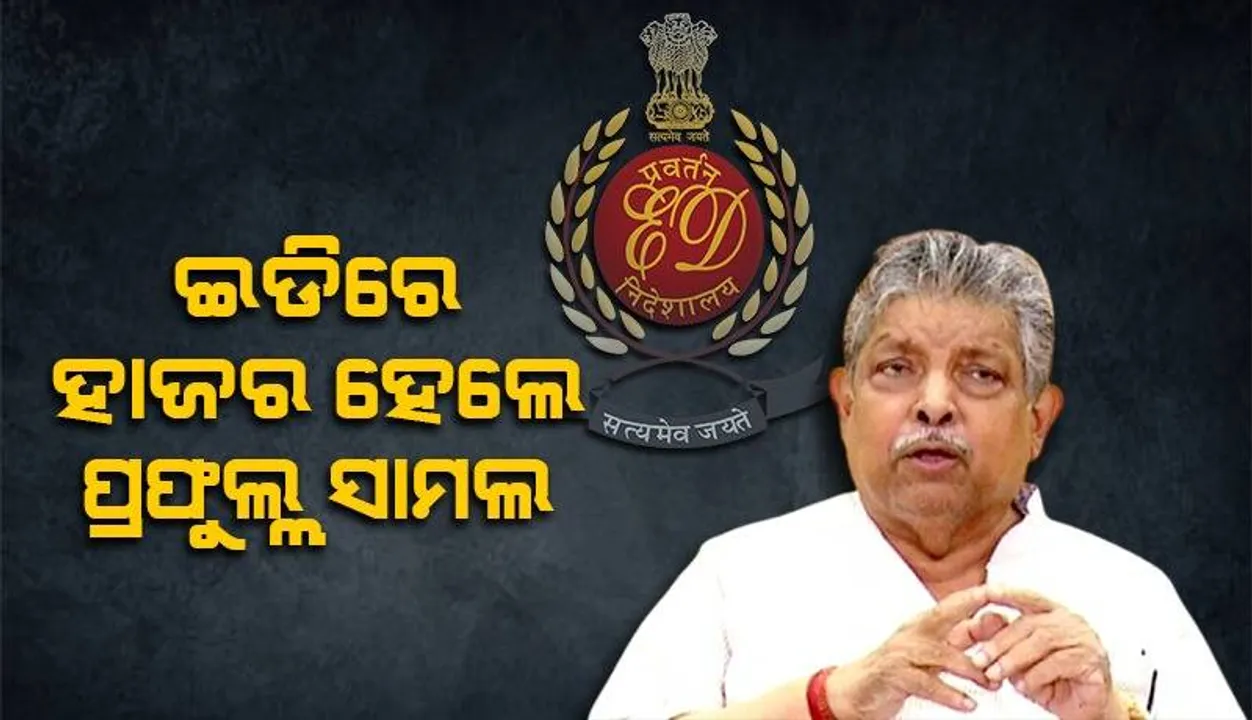  ଇଡିରେ ହାଜର ହେଲେ ଭଣ୍ଡାରୀପୋଖରୀ ବିଧାୟକ ପ୍ରଫୁଲ୍ଲ ସାମଲ