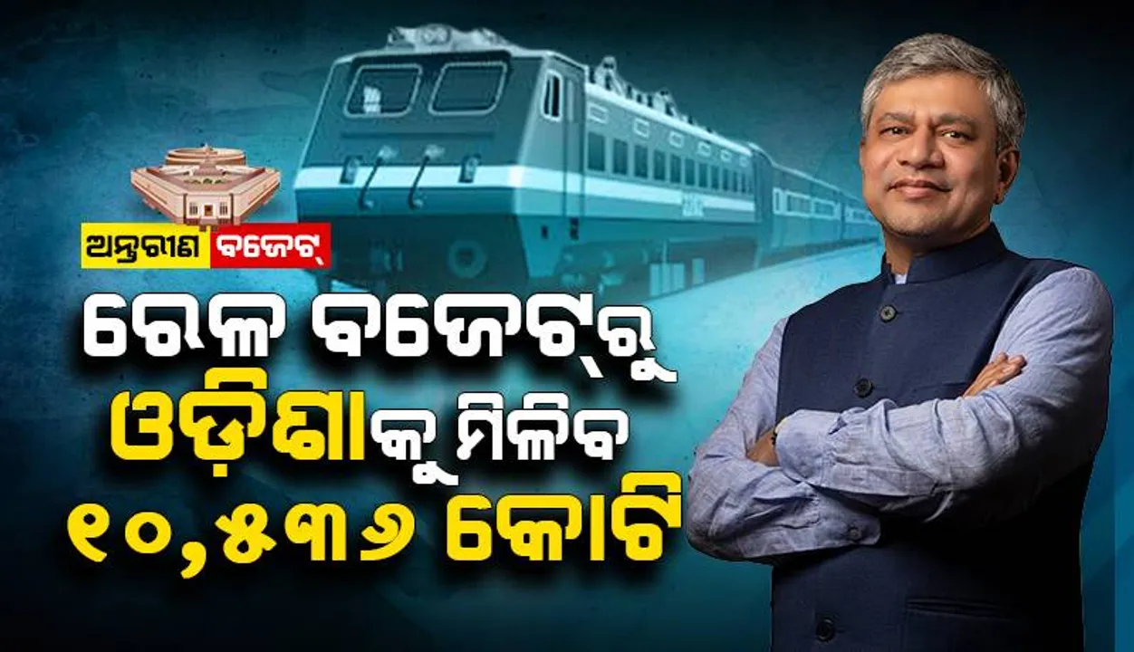  ରେଳ ବଜେଟରୁ ଓଡ଼ିଶାକୁ ମିଳିବ ୧୦,୫୩୬ କୋଟି : ବୈଷ୍ଣବ