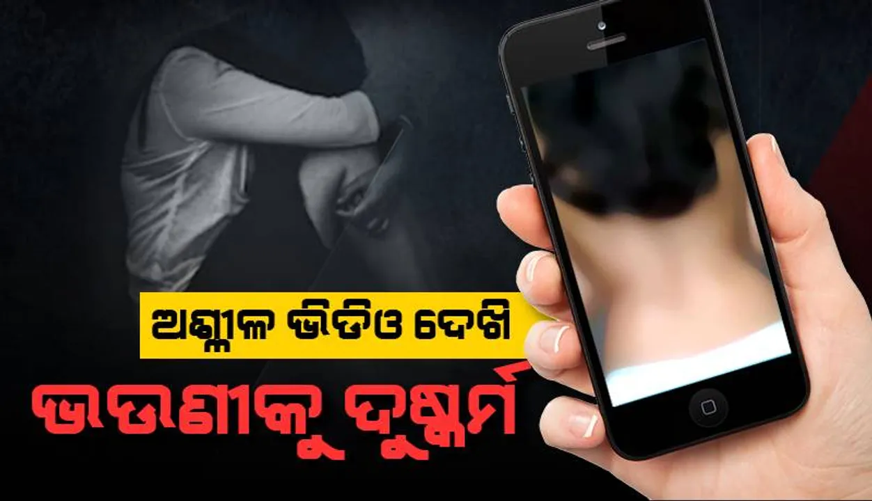  ଅଶ୍ଳୀଳ ଭିଡିଓ ଦେଖିବା ପରେ ଭଉଣୀକୁ ଦୁଷ୍କର୍ମ ଓ ହତ୍ୟା