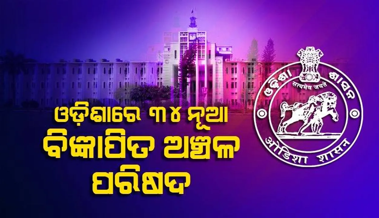 ରାଜ୍ୟରେ ୩୪ଟି ନୂଆ ବିଜ୍ଞାପିତ ଅଞ୍ଚଳ ପରିଷଦ ଓ ୫ ପୌର ପରିଷଦ ଗଠନ ପାଇଁ ନିଷ୍ପତ୍ତି