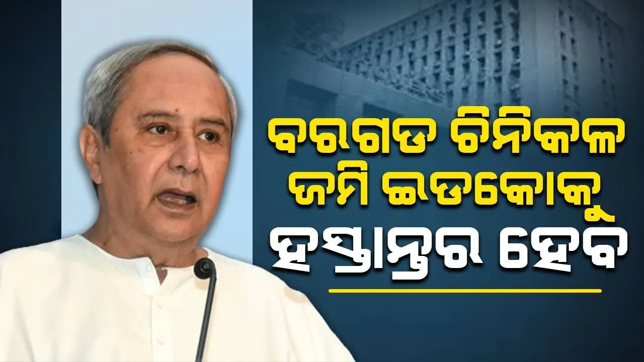  ବରଗଡ ଚିନିକଳ ଜମି ଇଡକୋକୁ ହସ୍ତାନ୍ତର ହେବ, ଆଗାମୀ ଦିନରେ ନୂତନ ଶିଳ୍ପ ପ୍ରତିଷ୍ଠା କରାଯିବ: ମୁଖ୍ୟମନ୍ତ୍ରୀ