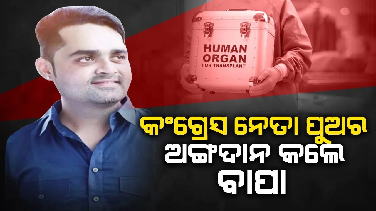  ଯୁବ କଂଗ୍ରେସ ନେତାଙ୍କ ମୃତ୍ୟୁ ପରେ ପୁଅର ଅଙ୍ଗଦାନ କଲେ ବାପା
