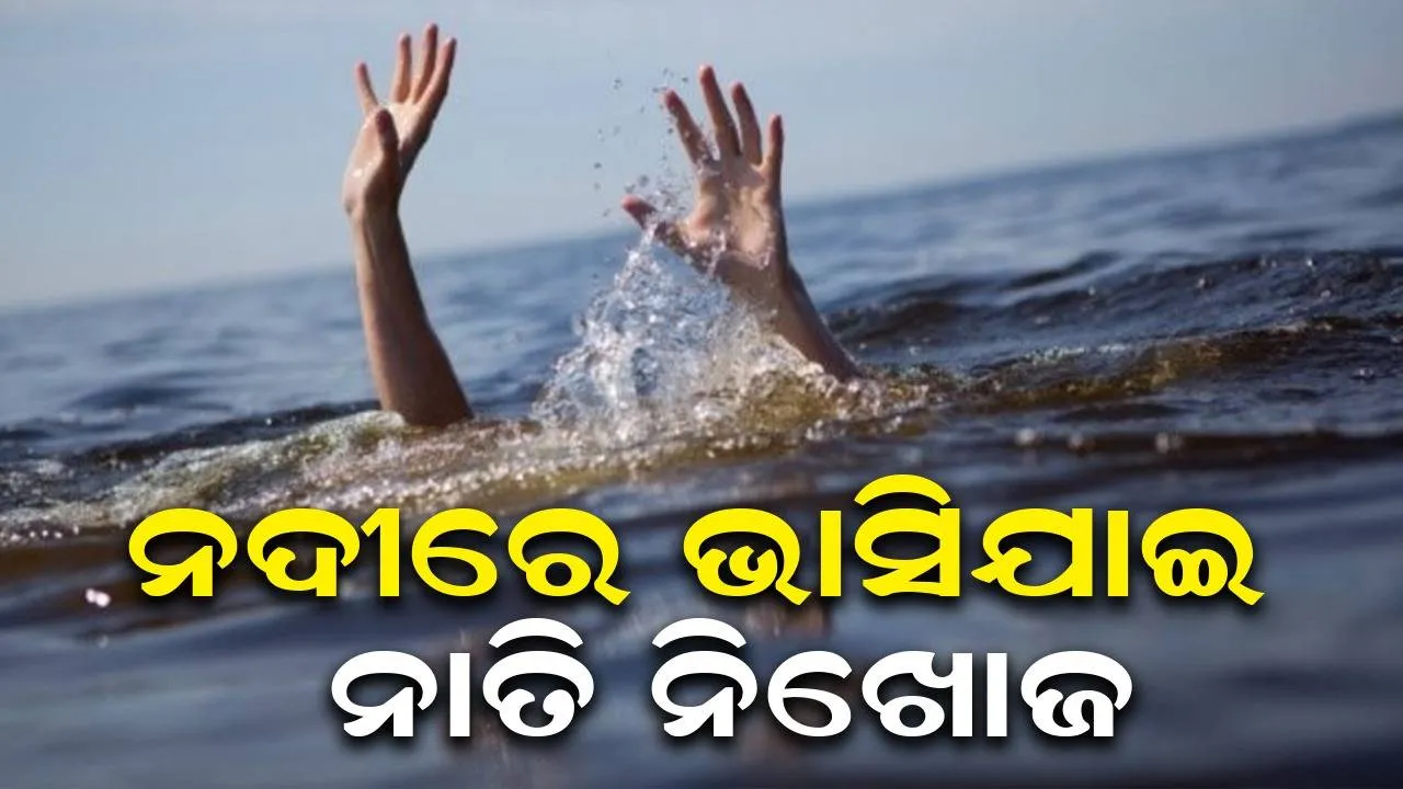  ଜେଜେଙ୍କ ଶୁଦ୍ଧିକ୍ରିୟା ସ୍ନାନ ବେଳେ ନଦୀରେ ଭାସିଯାଇ ନାତି ନିଖୋଜ