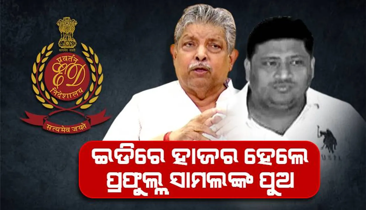  ଇଡିରେ ହାଜର ହେଲେ ବିଧାୟକ ପ୍ରଫୁଲ୍ଲ ସାମଲଙ୍କ ପୁଅ ପ୍ରୟାସକାନ୍ତି