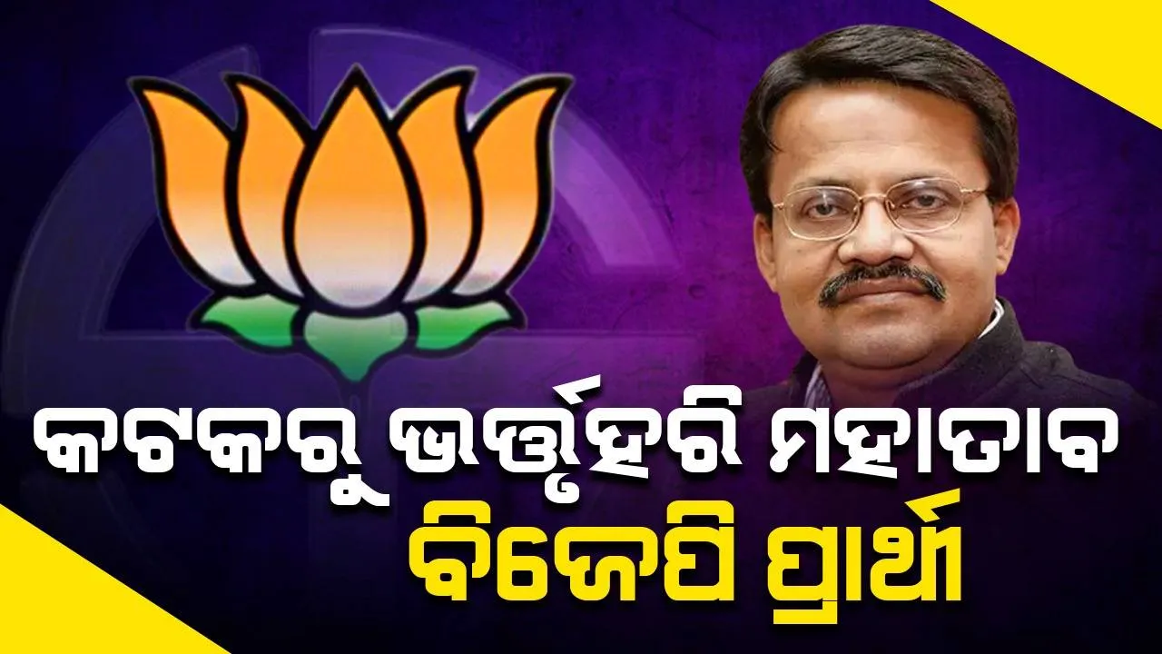  ବିଜେପି ଟିକେଟ୍‌ରେ କଟକରୁ ଭର୍ତ୍ତୃହରି ମହତାବ୍‌ ଲଢ଼ିବେ ନିର୍ବାଚନ, ବିଜେଡି ପ୍ରାର୍ଥୀ ସଂତୃପ୍ତ ମିଶ୍ରଙ୍କୁ କରିବେ ମୁକାବିଲା