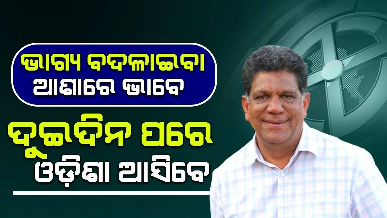  ଭାଗ୍ୟ ବଦଳାଇବା ଆଶାରେ ଭାବେ: ଦୁଇଦିନ ପରେ ଓଡ଼ିଶା ଆସିବେ