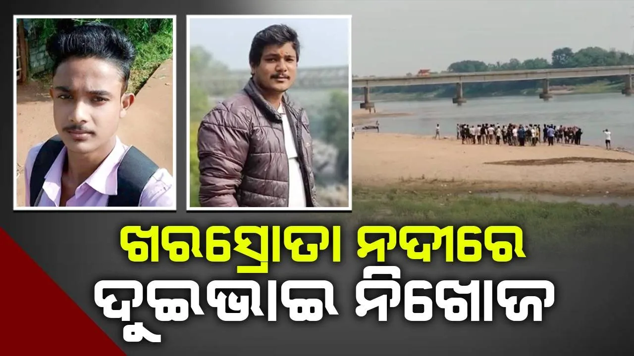  ଖରସ୍ରୋତାରେ ପୁଣି ଅଘଟଣ: ଗାଧୋଇବା ବେଳେ ଦୁଇ ଭାଇ ନିଖୋଜ, ଉଦ୍ଧାର କାର୍ଯ୍ୟ ଜାରି