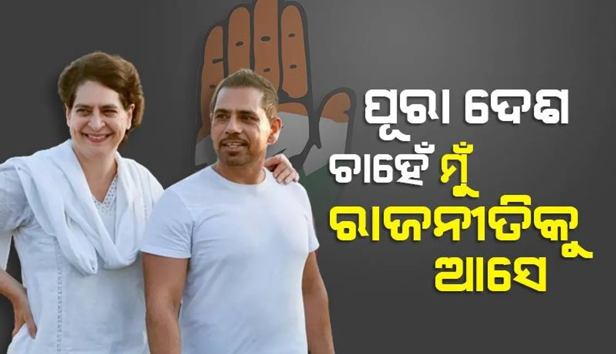  ପୂରା ଦେଶ ଚାହୁଁଛି ‌ମୁଁ ରାଜନୀତିରେ ଯୋଗ ଦିଏ: ରୋବର୍ଟ ଭଦ୍ରା